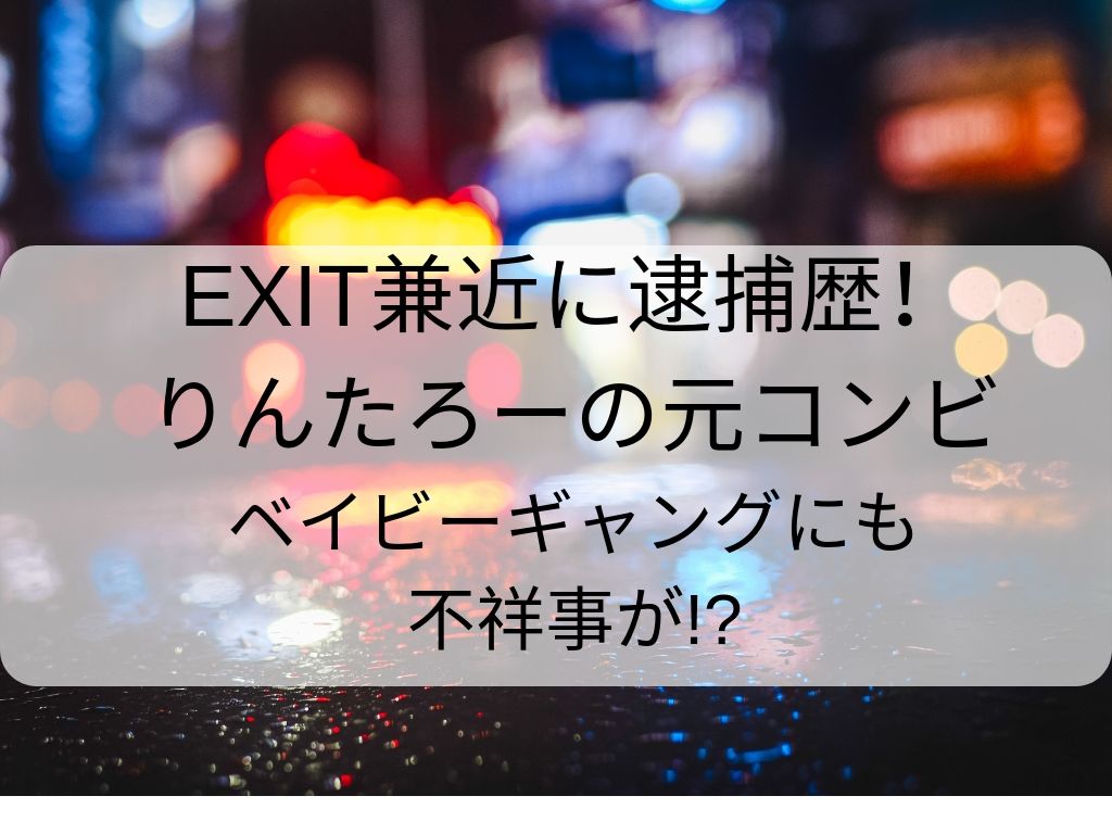 元相方がことごとく不祥事 Exit兼近とりんたろー ベイビーギャング北見にも逮捕歴が Amtimes