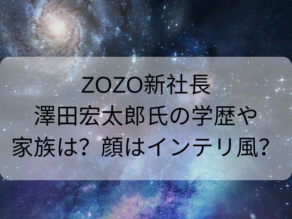 Zozoの敏腕新社長 澤田宏太郎 の学歴は 顔は理系でインテリっぽい 家族構成は Amtimes