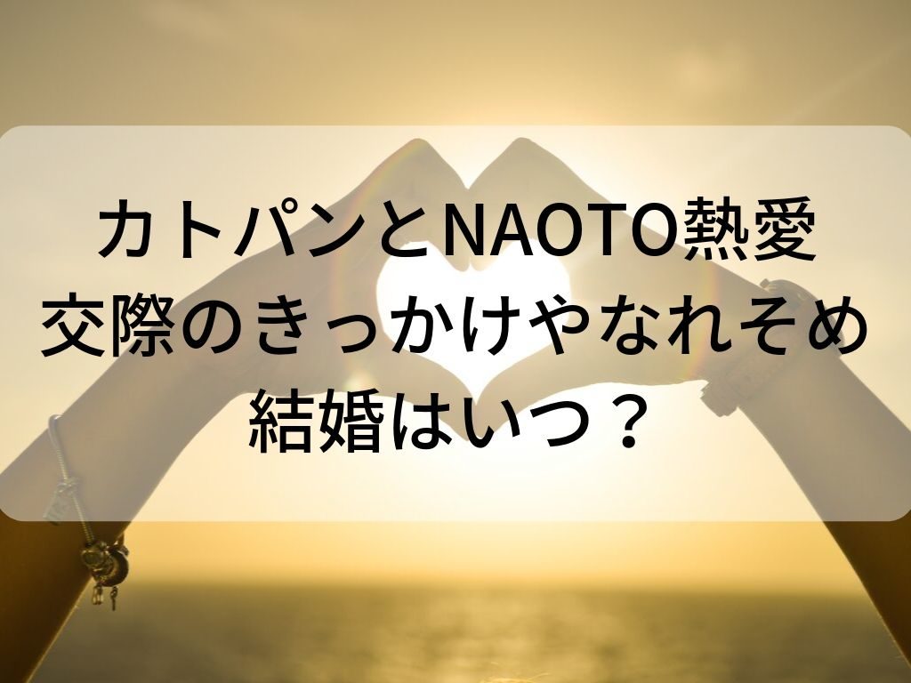 カトパンとnaoto令和元年婚か なれそめや匂わせ写真 目撃情報は Amaiの毎日ハッピーアワー